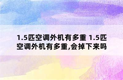 1.5匹空调外机有多重 1.5匹空调外机有多重,会掉下来吗